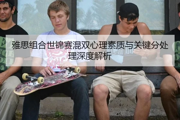 雅思组合世锦赛混双心理素质与关键分处理深度解析