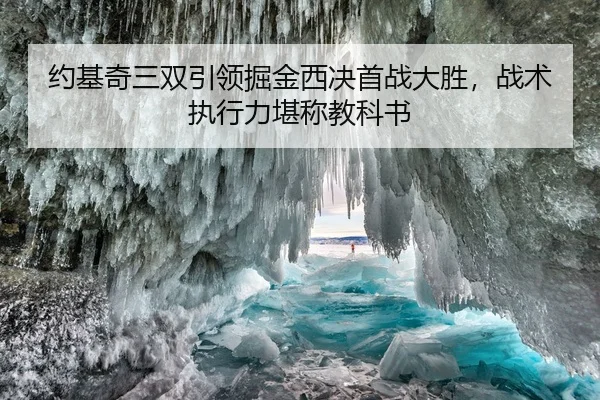 约基奇三双引领掘金西决首战大胜，战术执行力堪称教科书
