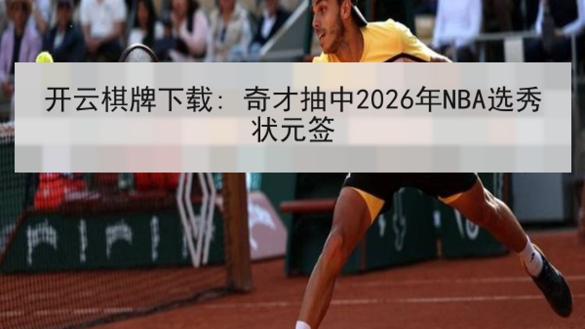开云棋牌下载: 奇才抽中2026年NBA选秀状元签