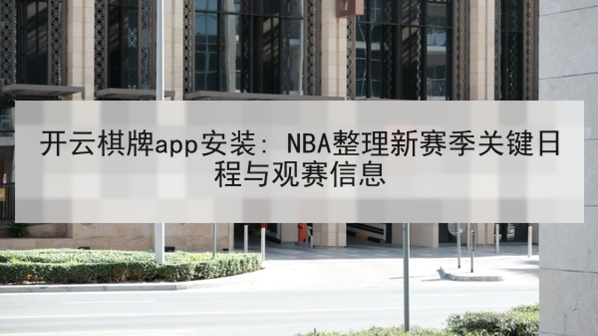 开云棋牌app安装: NBA整理新赛季关键日程与观赛信息
