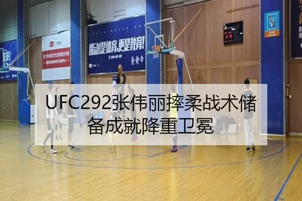 UFC292张伟丽摔柔战术储备成就降重卫冕