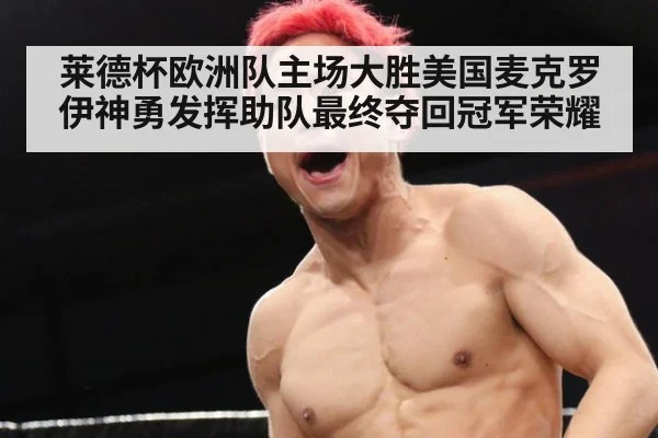莱德杯欧洲队主场大胜美国麦克罗伊神勇发挥助队最终夺回冠军荣耀
