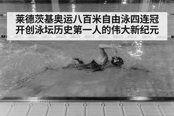 莱德茨基奥运八百米自由泳四连冠 开创泳坛历史第一人的伟大新纪元