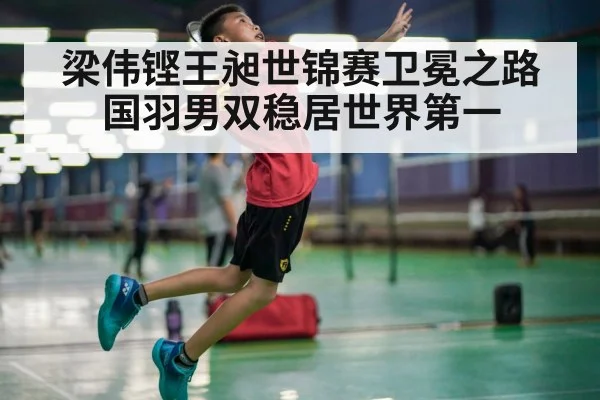 梁伟铿王昶世锦赛卫冕之路 国羽男双稳居世界第一