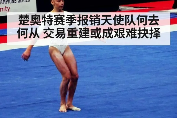 楚奥特赛季报销天使队何去何从 交易重建或成艰难抉择