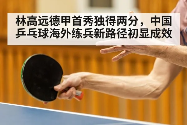 林高远德甲首秀独得两分，中国乒乓球海外练兵新路径初显成效