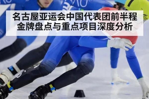 名古屋亚运会中国代表团前半程金牌盘点与重点项目深度分析